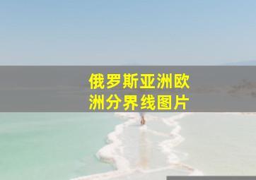 俄罗斯亚洲欧洲分界线图片