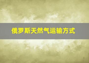 俄罗斯天然气运输方式