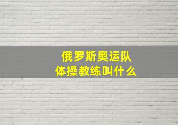 俄罗斯奥运队体操教练叫什么