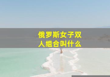 俄罗斯女子双人组合叫什么