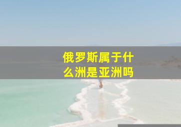 俄罗斯属于什么洲是亚洲吗