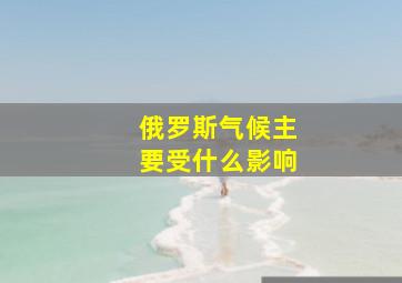 俄罗斯气候主要受什么影响