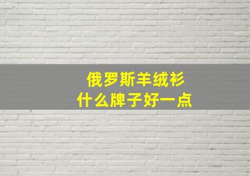 俄罗斯羊绒衫什么牌子好一点