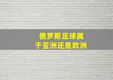 俄罗斯足球属于亚洲还是欧洲