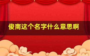 俊南这个名字什么意思啊