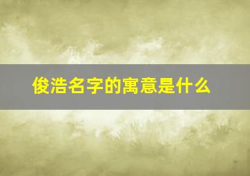 俊浩名字的寓意是什么