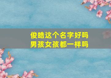 俊皓这个名字好吗男孩女孩都一样吗