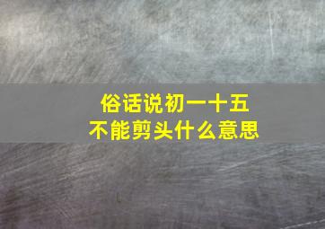 俗话说初一十五不能剪头什么意思