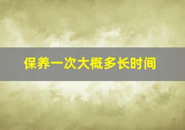 保养一次大概多长时间