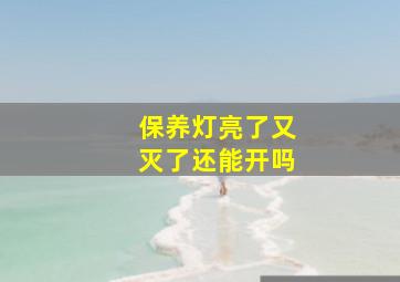 保养灯亮了又灭了还能开吗