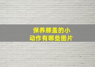 保养膝盖的小动作有哪些图片