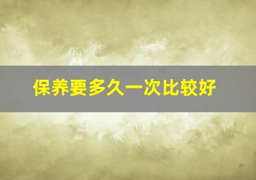 保养要多久一次比较好