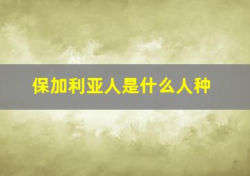 保加利亚人是什么人种