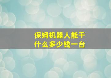 保姆机器人能干什么多少钱一台