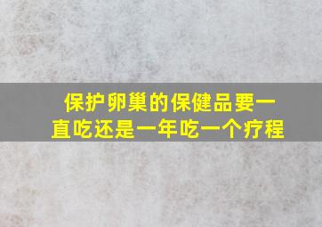 保护卵巢的保健品要一直吃还是一年吃一个疗程