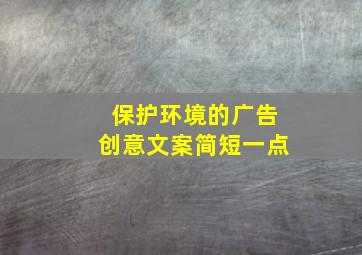 保护环境的广告创意文案简短一点