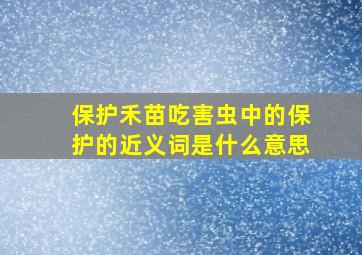 保护禾苗吃害虫中的保护的近义词是什么意思