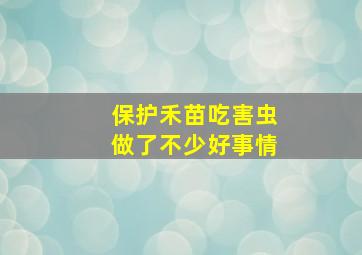 保护禾苗吃害虫做了不少好事情