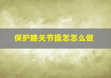 保护膝关节操怎怎么做