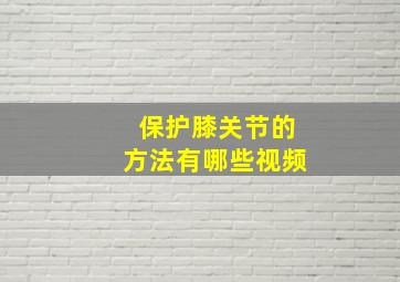 保护膝关节的方法有哪些视频