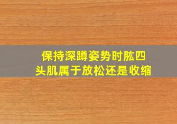 保持深蹲姿势时肱四头肌属于放松还是收缩