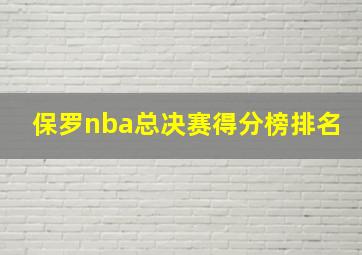 保罗nba总决赛得分榜排名