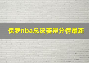 保罗nba总决赛得分榜最新