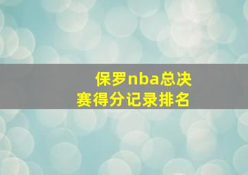 保罗nba总决赛得分记录排名