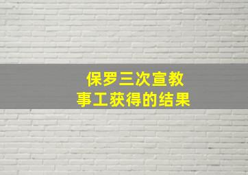 保罗三次宣教事工获得的结果