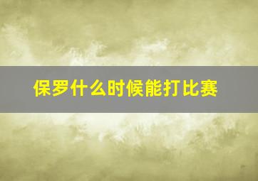 保罗什么时候能打比赛