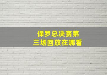 保罗总决赛第三场回放在哪看