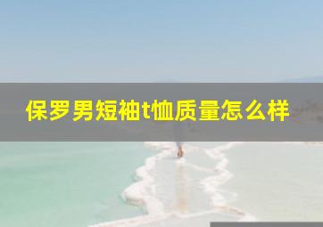 保罗男短袖t恤质量怎么样