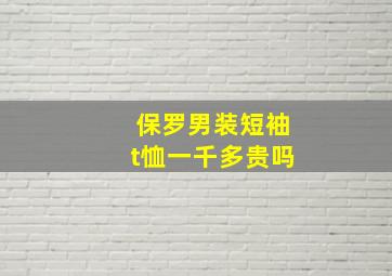 保罗男装短袖t恤一千多贵吗