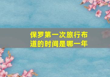 保罗第一次旅行布道的时间是哪一年