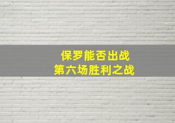 保罗能否出战第六场胜利之战