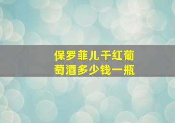 保罗菲儿干红葡萄酒多少钱一瓶