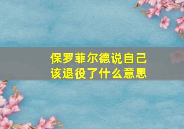 保罗菲尔德说自己该退役了什么意思