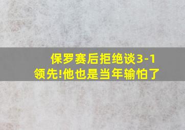 保罗赛后拒绝谈3-1领先!他也是当年输怕了