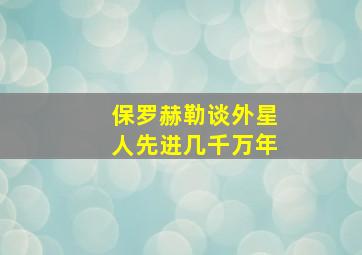 保罗赫勒谈外星人先进几千万年