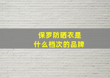 保罗防晒衣是什么档次的品牌