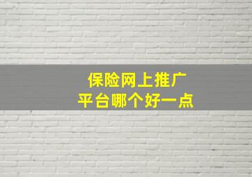 保险网上推广平台哪个好一点