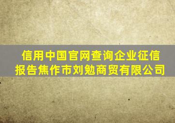 信用中国官网查询企业征信报告焦作市刘勉商贸有限公司