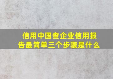 信用中国查企业信用报告最简单三个步骤是什么