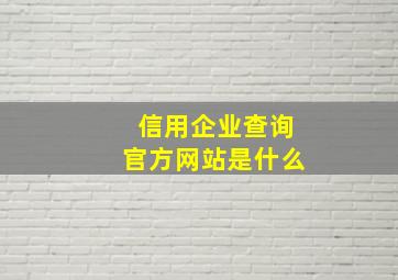 信用企业查询官方网站是什么