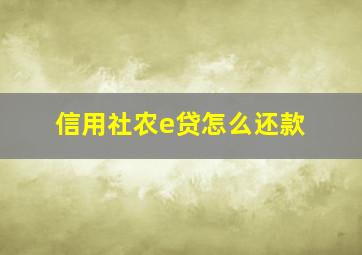 信用社农e贷怎么还款