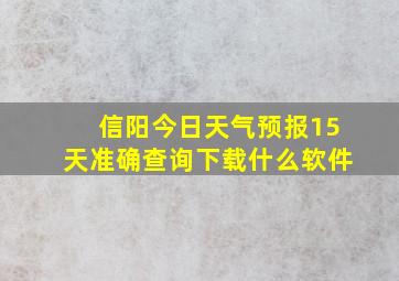 信阳今日天气预报15天准确查询下载什么软件