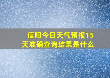 信阳今日天气预报15天准确查询结果是什么