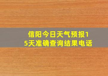 信阳今日天气预报15天准确查询结果电话