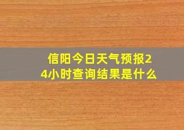 信阳今日天气预报24小时查询结果是什么