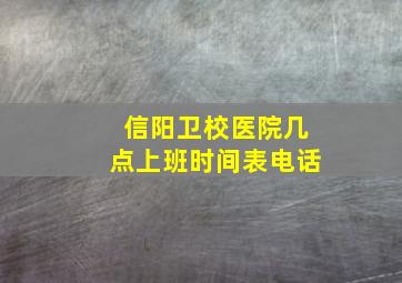 信阳卫校医院几点上班时间表电话